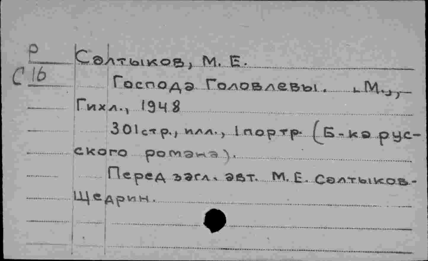 ﻿P h
1---> ....Мл	_________
——	Господэ Головлевы   
—	Гихл., 19ч 8	............
—	301 с-» р.} илл, > LnopTp- Q(a-k© рус-
.... СКОРО ромэ^эу.....................
Перед ээсл. эе»т. М Е, Селтыкоа-
—	.Щ е дри.н ■ .......................
-...♦
"| ..................—..........